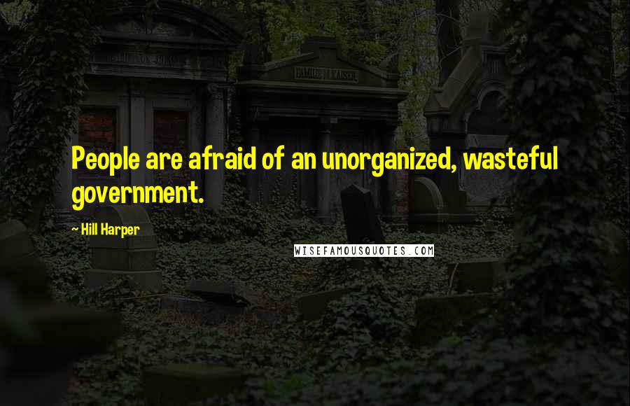 Hill Harper Quotes: People are afraid of an unorganized, wasteful government.