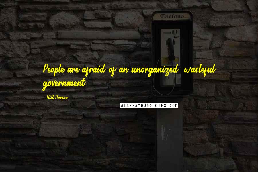 Hill Harper Quotes: People are afraid of an unorganized, wasteful government.