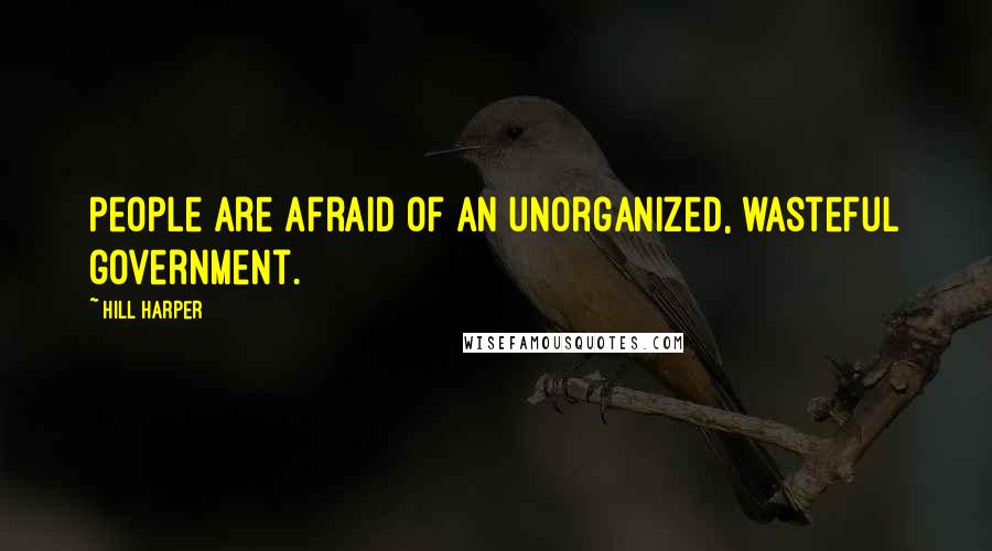 Hill Harper Quotes: People are afraid of an unorganized, wasteful government.