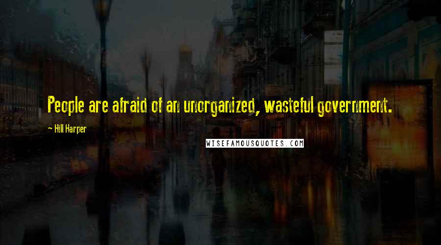 Hill Harper Quotes: People are afraid of an unorganized, wasteful government.