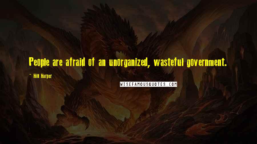 Hill Harper Quotes: People are afraid of an unorganized, wasteful government.