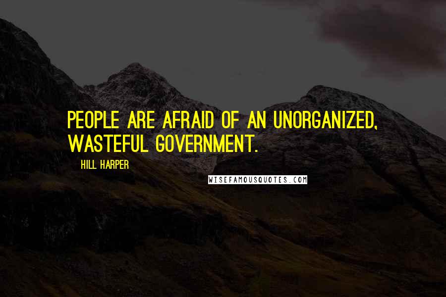 Hill Harper Quotes: People are afraid of an unorganized, wasteful government.