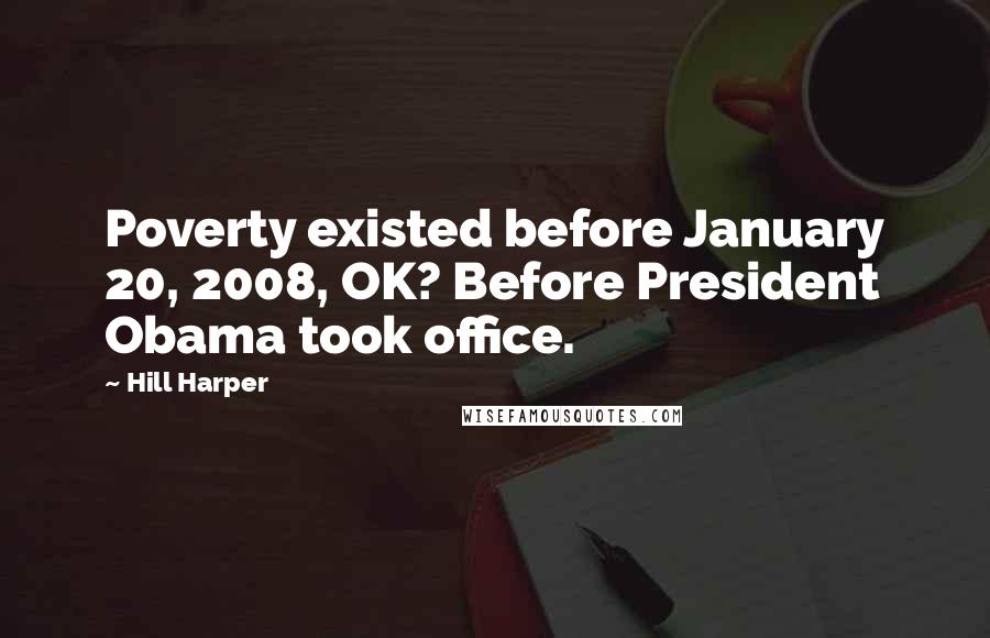 Hill Harper Quotes: Poverty existed before January 20, 2008, OK? Before President Obama took office.