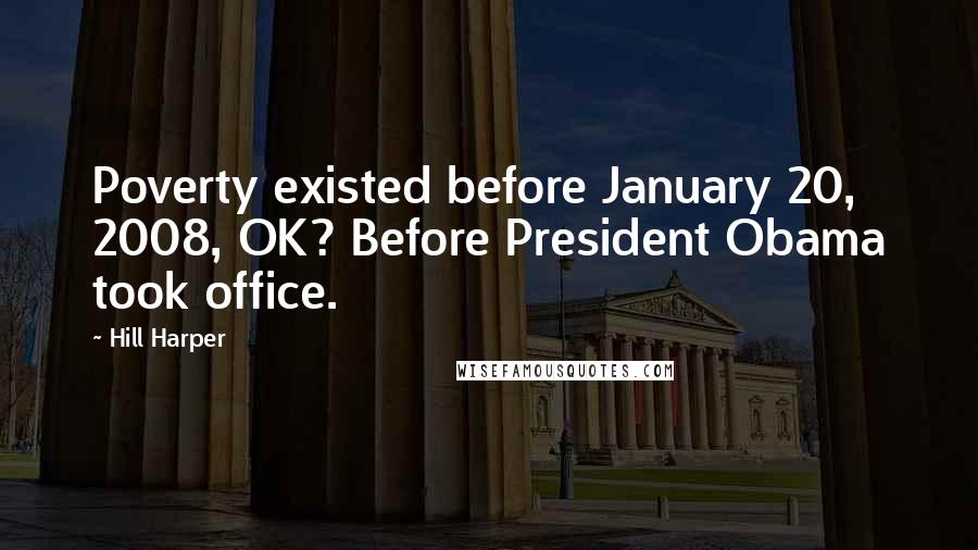 Hill Harper Quotes: Poverty existed before January 20, 2008, OK? Before President Obama took office.