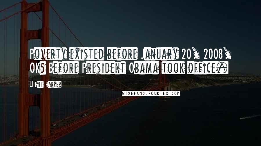 Hill Harper Quotes: Poverty existed before January 20, 2008, OK? Before President Obama took office.