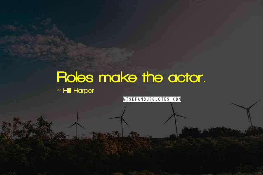 Hill Harper Quotes: Roles make the actor.