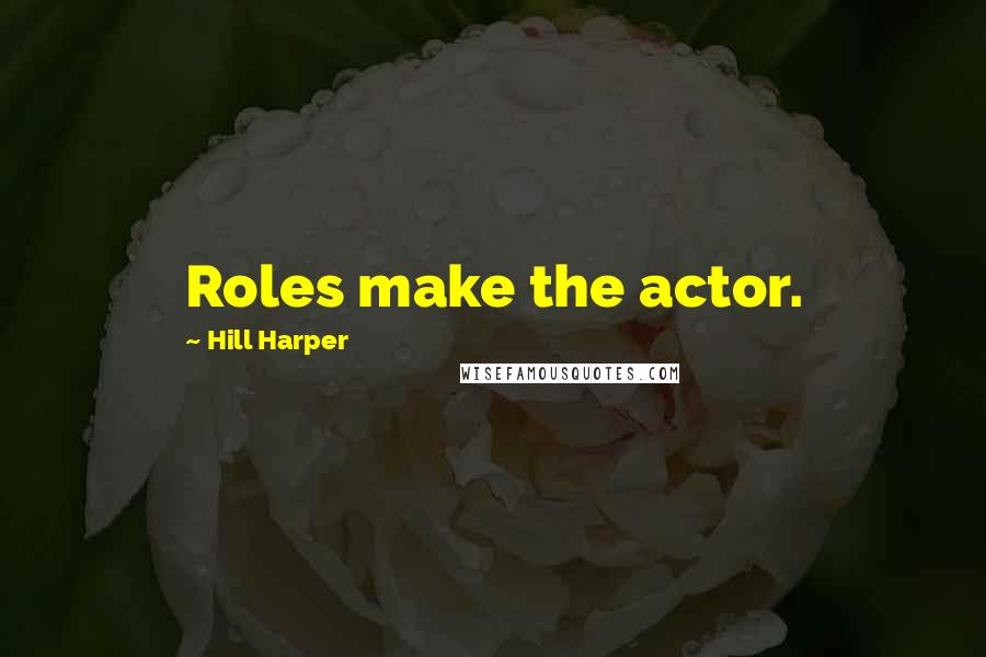 Hill Harper Quotes: Roles make the actor.