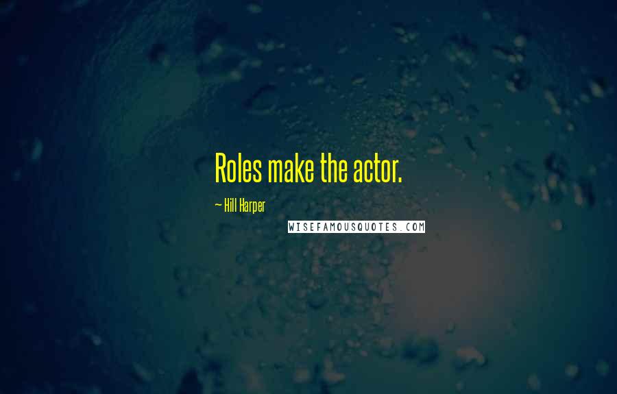 Hill Harper Quotes: Roles make the actor.