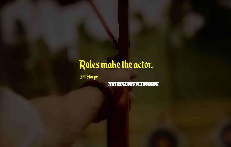 Hill Harper Quotes: Roles make the actor.