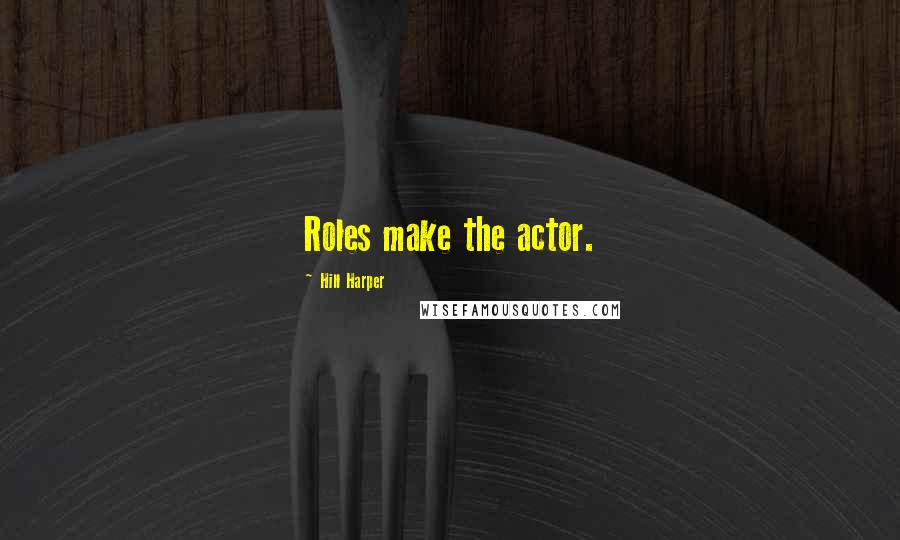 Hill Harper Quotes: Roles make the actor.