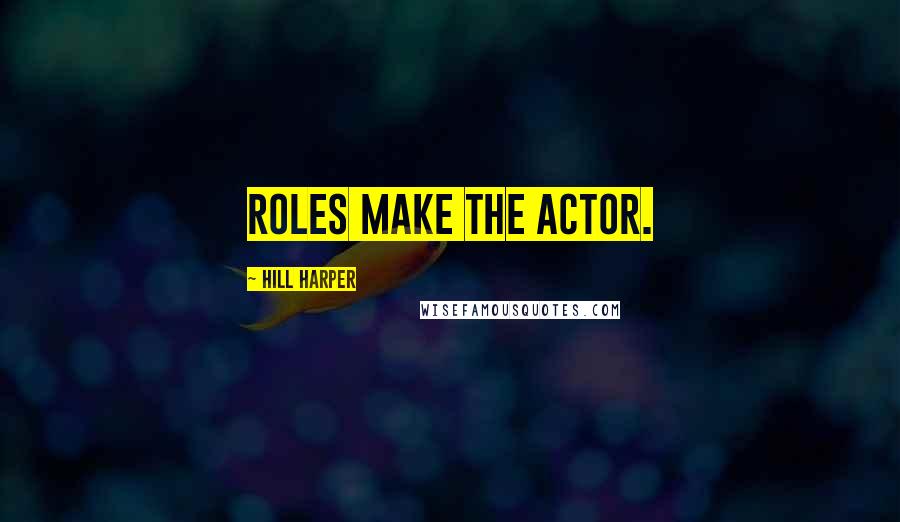 Hill Harper Quotes: Roles make the actor.