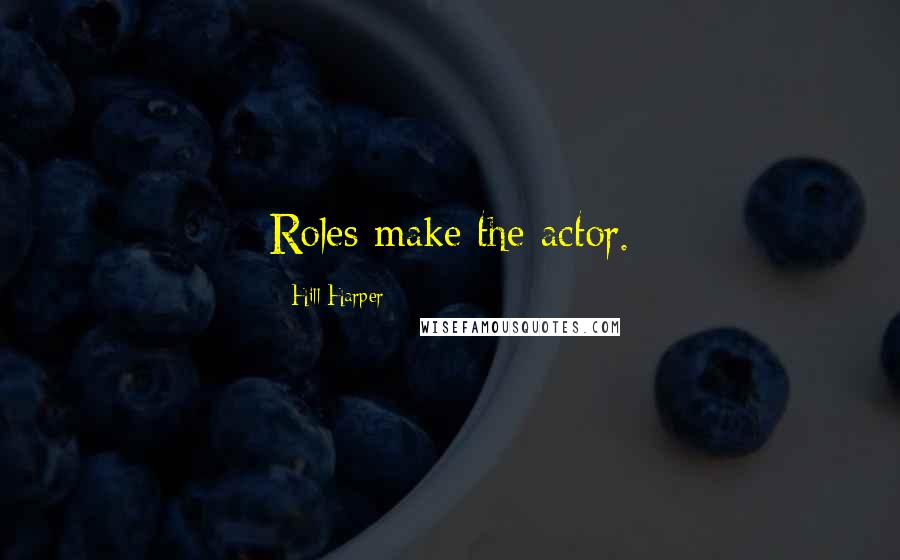 Hill Harper Quotes: Roles make the actor.