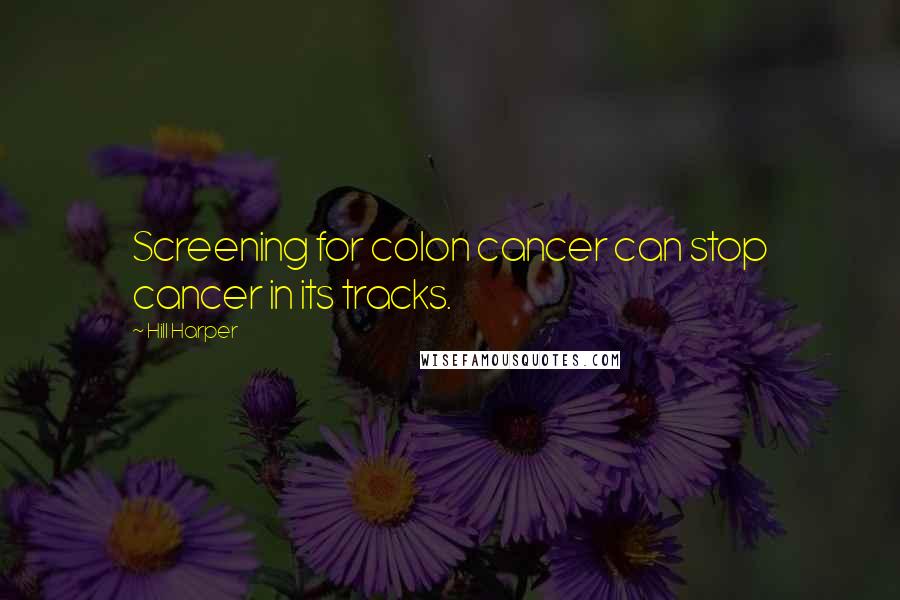 Hill Harper Quotes: Screening for colon cancer can stop cancer in its tracks.