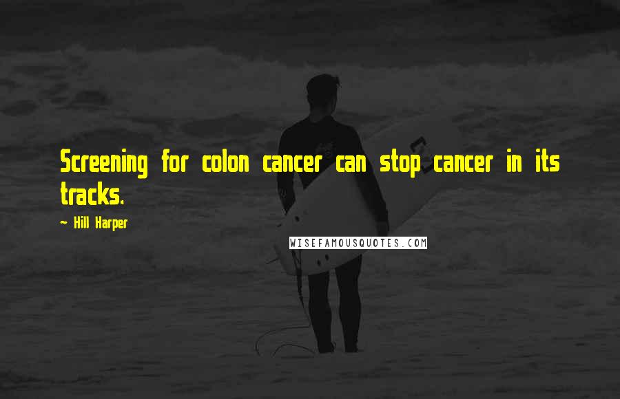 Hill Harper Quotes: Screening for colon cancer can stop cancer in its tracks.