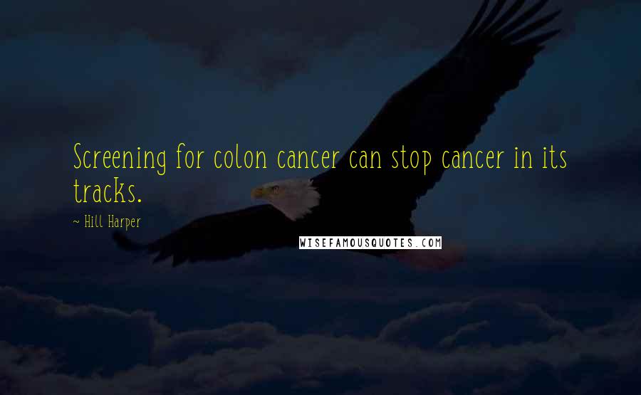 Hill Harper Quotes: Screening for colon cancer can stop cancer in its tracks.