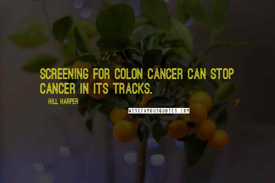 Hill Harper Quotes: Screening for colon cancer can stop cancer in its tracks.