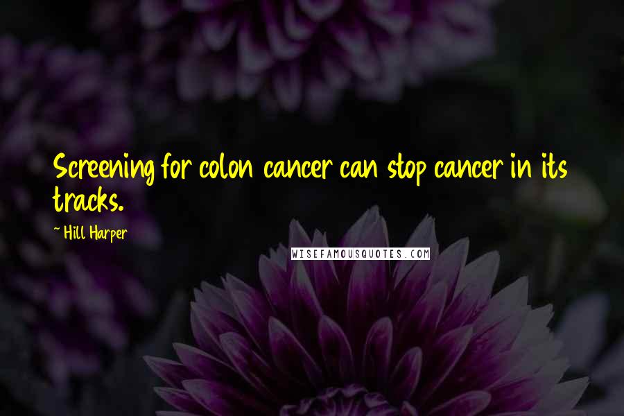 Hill Harper Quotes: Screening for colon cancer can stop cancer in its tracks.