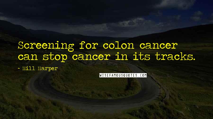 Hill Harper Quotes: Screening for colon cancer can stop cancer in its tracks.