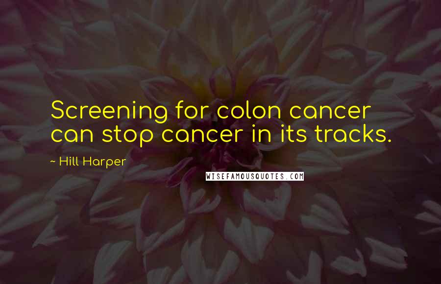 Hill Harper Quotes: Screening for colon cancer can stop cancer in its tracks.