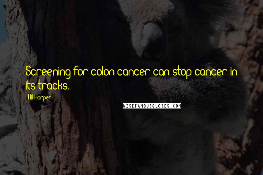 Hill Harper Quotes: Screening for colon cancer can stop cancer in its tracks.