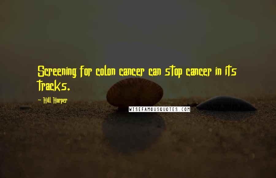 Hill Harper Quotes: Screening for colon cancer can stop cancer in its tracks.