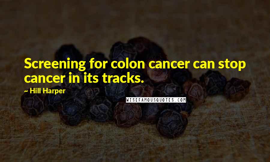 Hill Harper Quotes: Screening for colon cancer can stop cancer in its tracks.