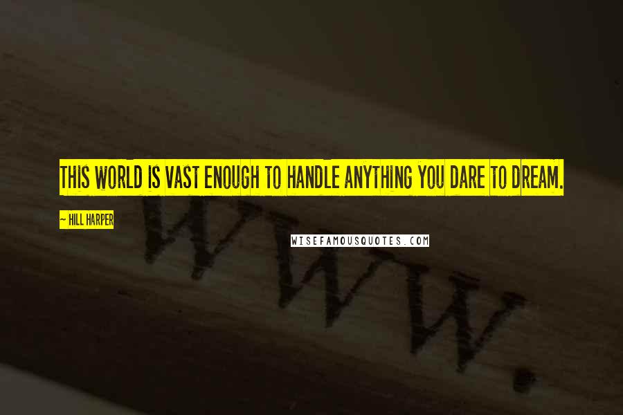 Hill Harper Quotes: This world is vast enough to handle anything you dare to dream.