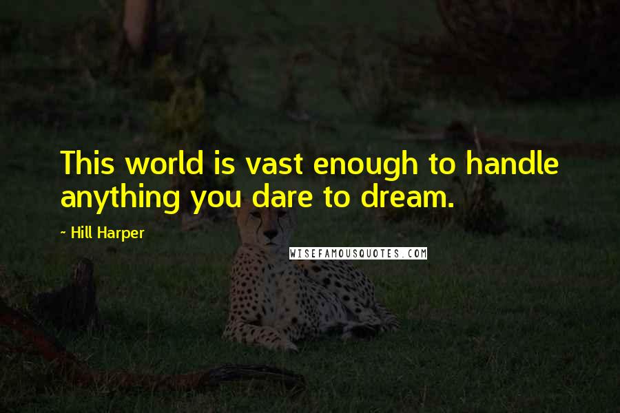Hill Harper Quotes: This world is vast enough to handle anything you dare to dream.