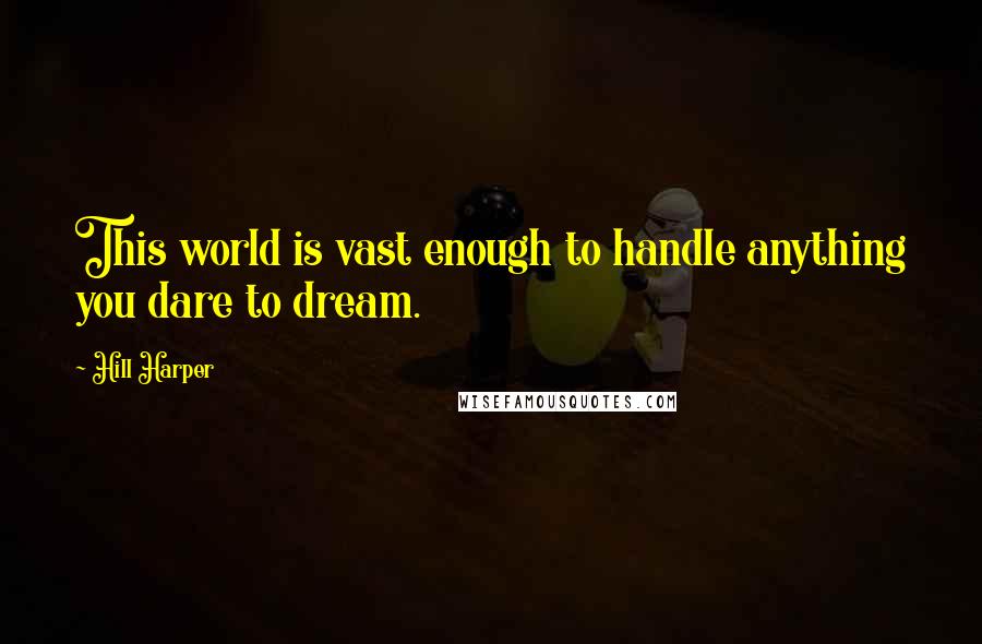 Hill Harper Quotes: This world is vast enough to handle anything you dare to dream.