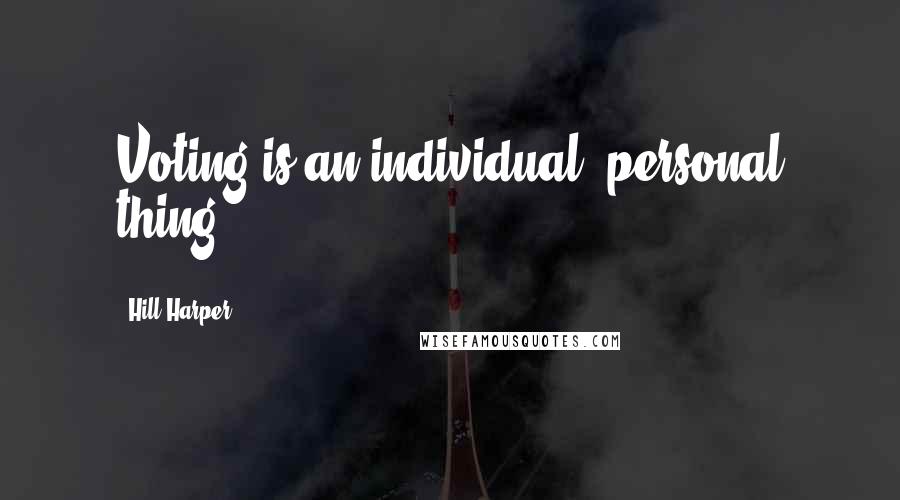 Hill Harper Quotes: Voting is an individual, personal thing.
