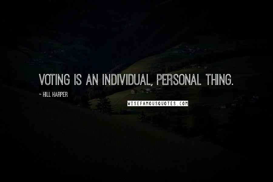 Hill Harper Quotes: Voting is an individual, personal thing.