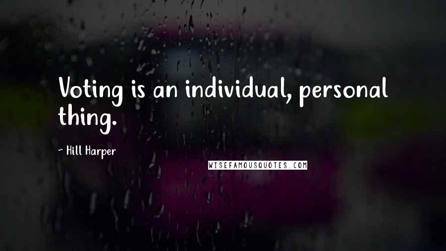 Hill Harper Quotes: Voting is an individual, personal thing.