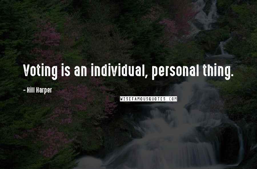 Hill Harper Quotes: Voting is an individual, personal thing.