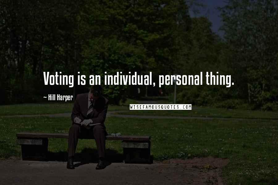 Hill Harper Quotes: Voting is an individual, personal thing.