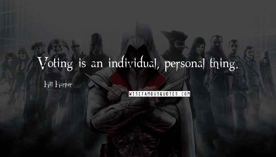 Hill Harper Quotes: Voting is an individual, personal thing.