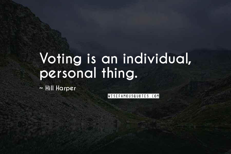 Hill Harper Quotes: Voting is an individual, personal thing.