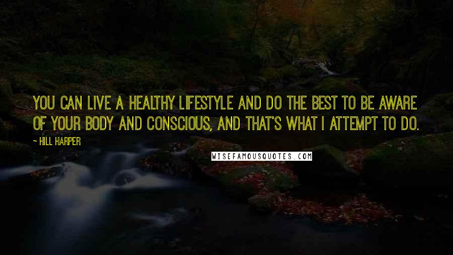 Hill Harper Quotes: You can live a healthy lifestyle and do the best to be aware of your body and conscious, and that's what I attempt to do.