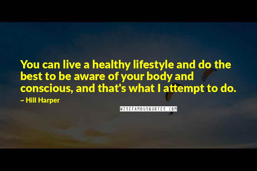 Hill Harper Quotes: You can live a healthy lifestyle and do the best to be aware of your body and conscious, and that's what I attempt to do.