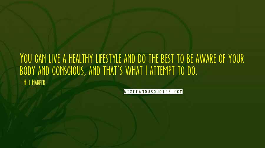 Hill Harper Quotes: You can live a healthy lifestyle and do the best to be aware of your body and conscious, and that's what I attempt to do.