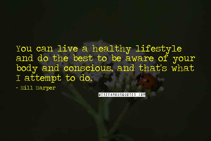 Hill Harper Quotes: You can live a healthy lifestyle and do the best to be aware of your body and conscious, and that's what I attempt to do.