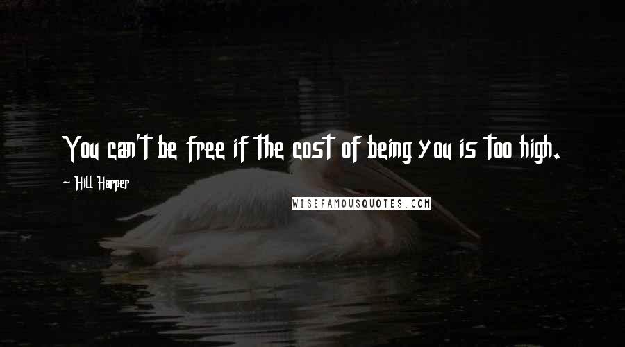 Hill Harper Quotes: You can't be free if the cost of being you is too high.