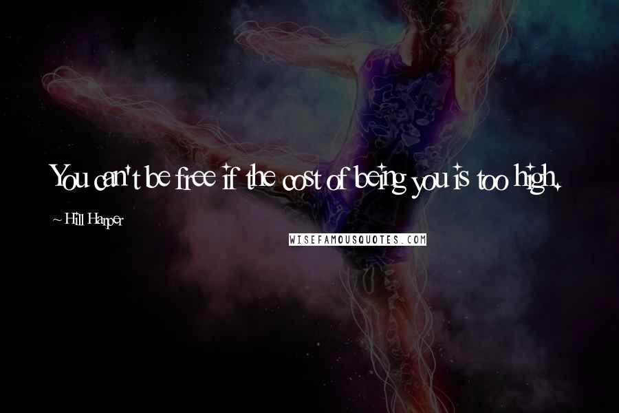 Hill Harper Quotes: You can't be free if the cost of being you is too high.