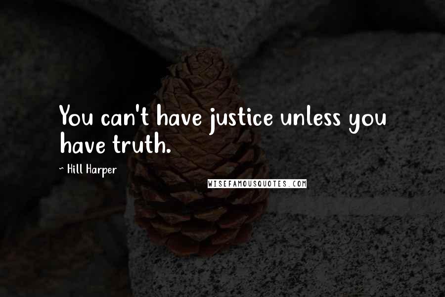 Hill Harper Quotes: You can't have justice unless you have truth.