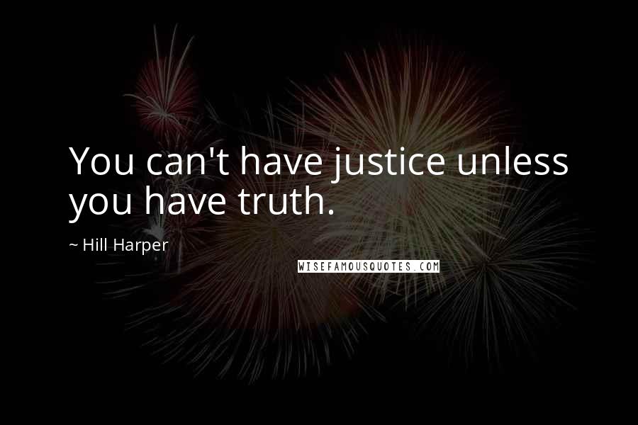 Hill Harper Quotes: You can't have justice unless you have truth.