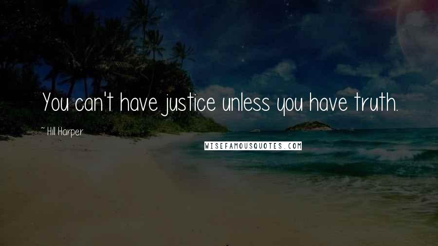 Hill Harper Quotes: You can't have justice unless you have truth.