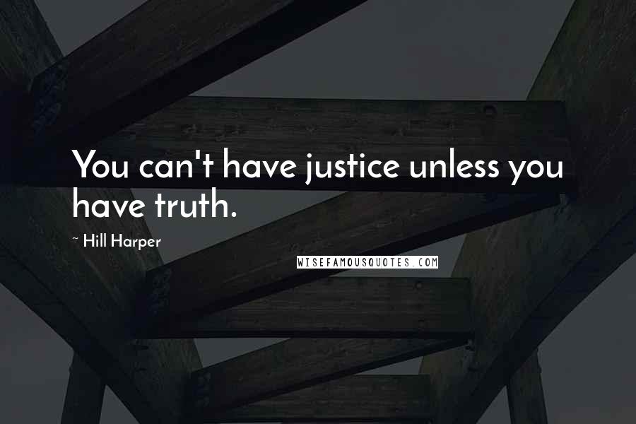 Hill Harper Quotes: You can't have justice unless you have truth.