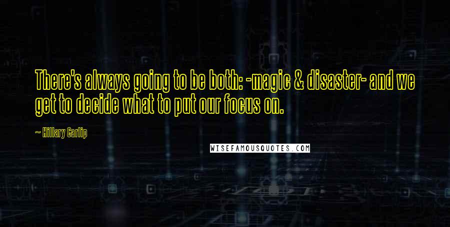 Hillary Carlip Quotes: There's always going to be both: -magic & disaster- and we get to decide what to put our focus on.