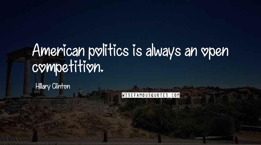 Hillary Clinton Quotes: American politics is always an open competition.