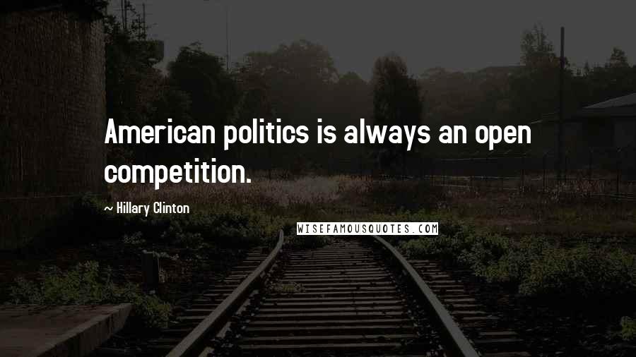 Hillary Clinton Quotes: American politics is always an open competition.