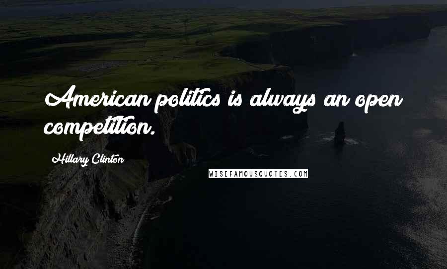 Hillary Clinton Quotes: American politics is always an open competition.